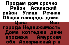 Продам дом срочно › Район ­ Аскинский район › Улица ­ Речная › Общая площадь дома ­ 69 › Цена ­ 370 000 - Все города Недвижимость » Дома, коттеджи, дачи продажа   . Амурская обл.,Архаринский р-н